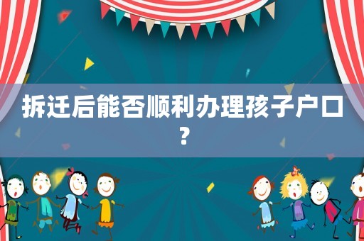 拆遷后能否順利辦理孩子戶口？