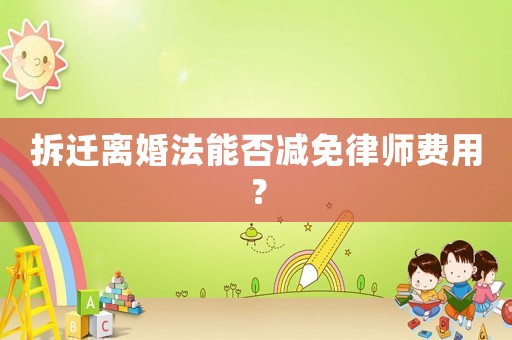 拆遷離婚法能否減免律師費(fèi)用？