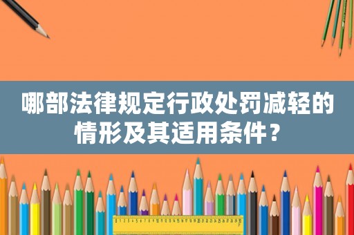 哪部法律規(guī)定行政處罰減輕的情形及其適用條件？