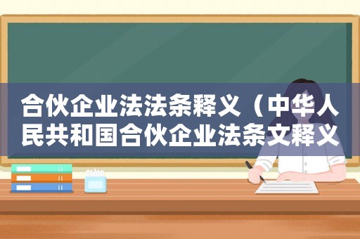 合伙企業(yè)法法條釋義（中華人民共和國(guó)合伙企業(yè)法條文釋義）