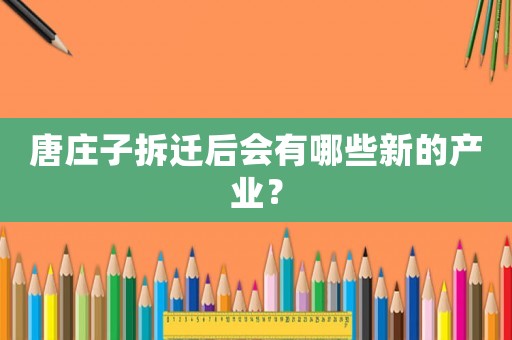 唐莊子拆遷后會有哪些新的產(chǎn)業(yè)？