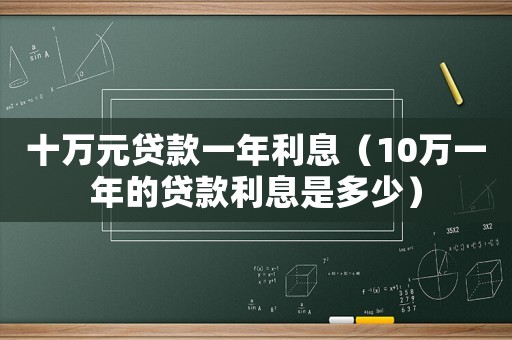 十萬元貸款一年利息（10萬一年的貸款利息是多少）