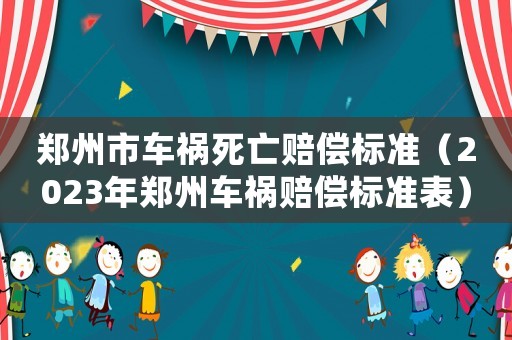 鄭州市車禍死亡賠償標(biāo)準(zhǔn)（2023年鄭州車禍賠償標(biāo)準(zhǔn)表）