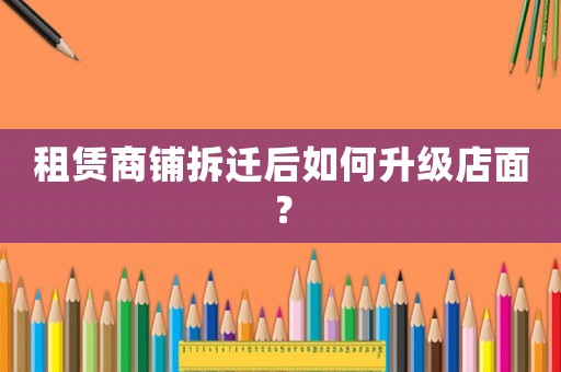 租賃商鋪拆遷后如何升級店面？