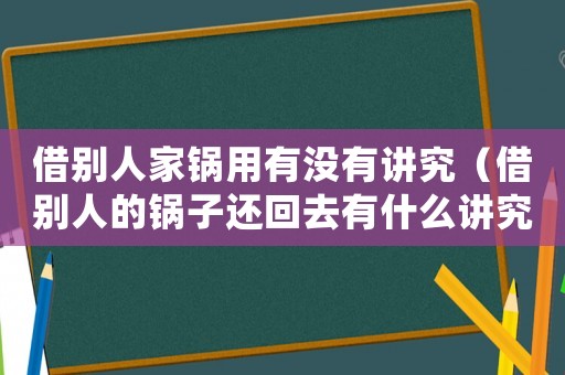 借別人家鍋用有沒有講究（借別人的鍋?zhàn)舆€回去有什么講究嗎）