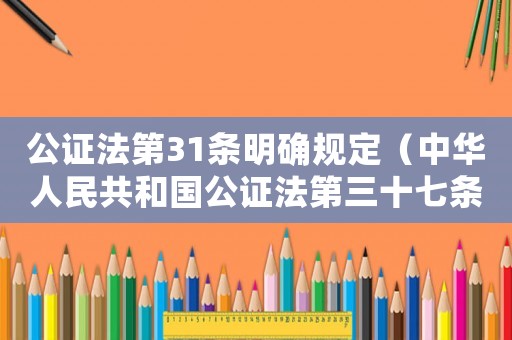 公證法第31條明確規(guī)定（中華人民共和國(guó)公證法第三十七條）