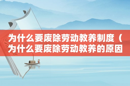 為什么要廢除勞動(dòng)教養(yǎng)制度（為什么要廢除勞動(dòng)教養(yǎng)的原因）