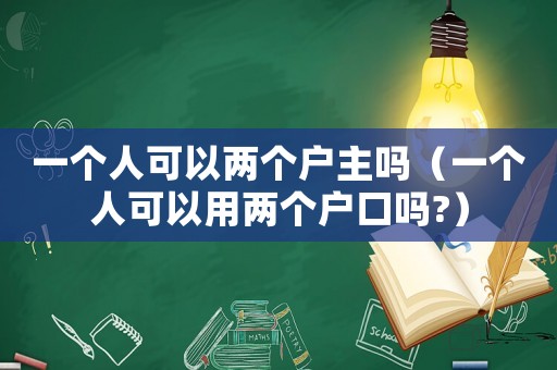 一個人可以兩個戶主嗎（一個人可以用兩個戶口嗎?）