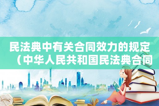 民法典中有關(guān)合同效力的規(guī)定（中華人民共和國民法典合同效力）
