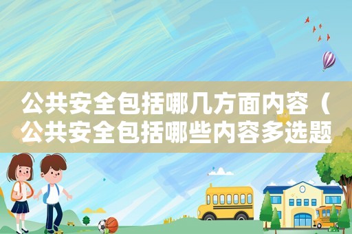 公共安全包括哪幾方面內(nèi)容（公共安全包括哪些內(nèi)容多選題）