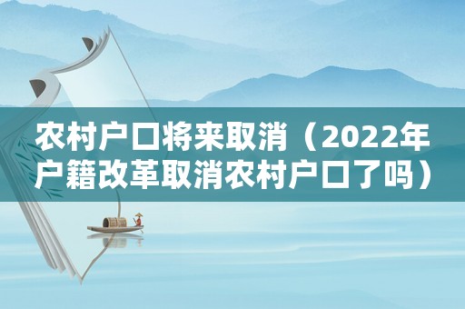 農(nóng)村戶(hù)口將來(lái)取消（2022年戶(hù)籍改革取消農(nóng)村戶(hù)口了嗎）