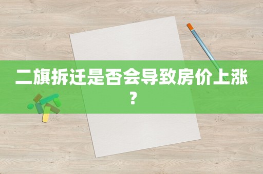 二旗拆遷是否會(huì)導(dǎo)致房?jī)r(jià)上漲？