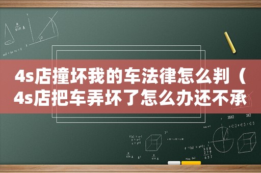 4s店撞壞我的車法律怎么判（4s店把車弄壞了怎么辦還不承認(rèn)）