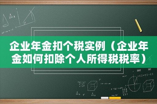 企業(yè)年金扣個稅實(shí)例（企業(yè)年金如何扣除個人所得稅稅率）