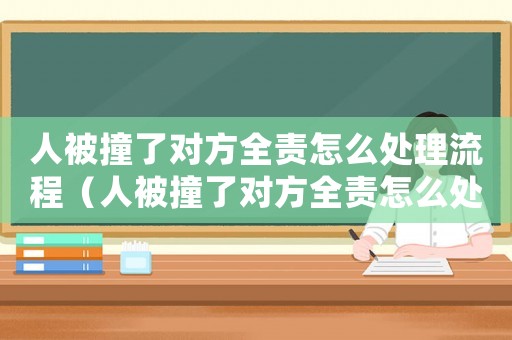 人被撞了對方全責(zé)怎么處理流程（人被撞了對方全責(zé)怎么處理流程）