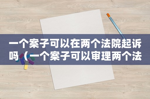 一個案子可以在兩個法院起訴嗎（一個案子可以審理兩個法律關系嗎）
