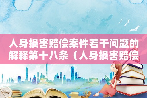人身?yè)p害賠償案件若干問(wèn)題的解釋第十八條（人身?yè)p害賠償案件若干問(wèn)題的解釋?zhuān)? title=