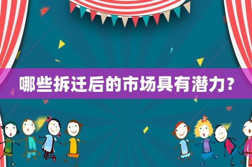 哪些拆遷后的市場具有潛力？