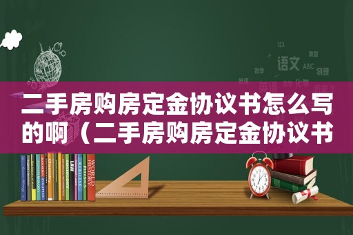 二手房購(gòu)房定金協(xié)議書(shū)怎么寫(xiě)的啊（二手房購(gòu)房定金協(xié)議書(shū)怎么寫(xiě)的）