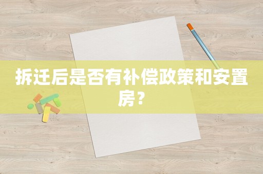 拆遷后是否有補(bǔ)償政策和安置房？