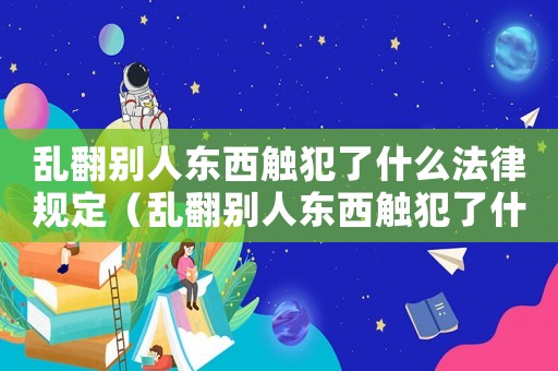亂翻別人東西觸犯了什么法律規(guī)定（亂翻別人東西觸犯了什么法律）