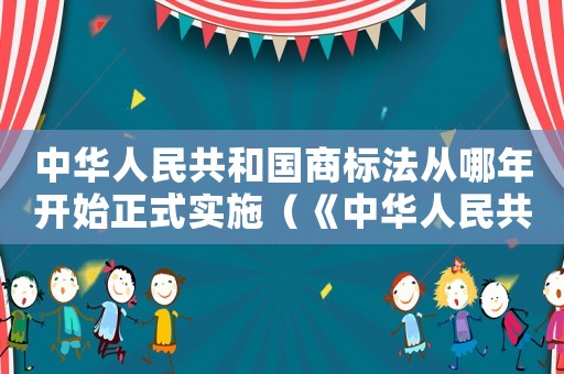 中華人民共和國商標(biāo)法從哪年開始正式實施（《中華人民共和國商標(biāo)法》）