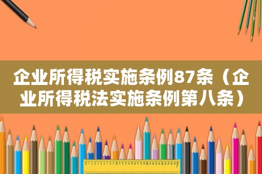 企業(yè)所得稅實(shí)施條例87條（企業(yè)所得稅法實(shí)施條例第八條）