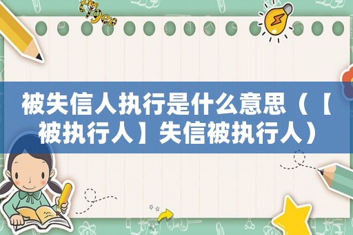 被失信人執(zhí)行是什么意思（【被執(zhí)行人】失信被執(zhí)行人）