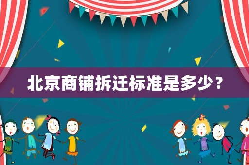 北京商鋪拆遷標(biāo)準(zhǔn)是多少？