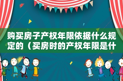 購買房子產權年限依據什么規(guī)定的（買房時的產權年限是什么意思）