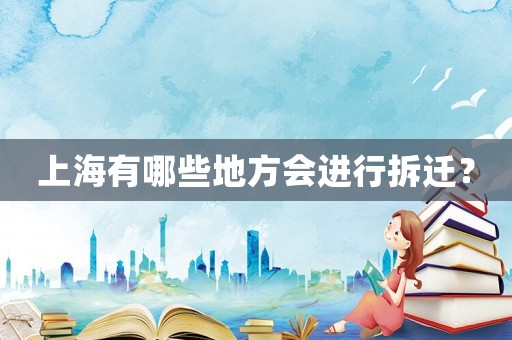 上海有哪些地方會(huì)進(jìn)行拆遷？