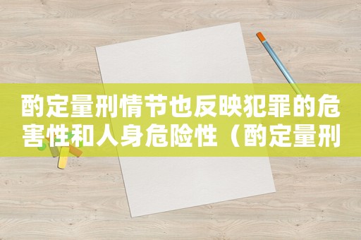 酌定量刑情節(jié)也反映犯罪的危害性和人身危險性（酌定量刑情節(jié)有哪些）