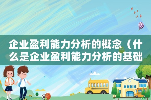 企業(yè)盈利能力分析的概念（什么是企業(yè)盈利能力分析的基礎(chǔ)）