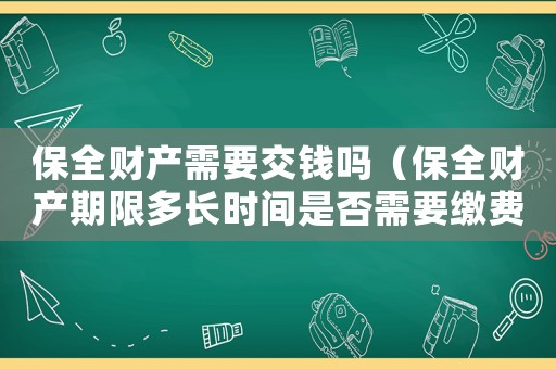 保全財產(chǎn)需要交錢嗎（保全財產(chǎn)期限多長時間是否需要繳費）
