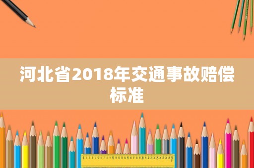 河北省2018年交通事故賠償標(biāo)準(zhǔn)