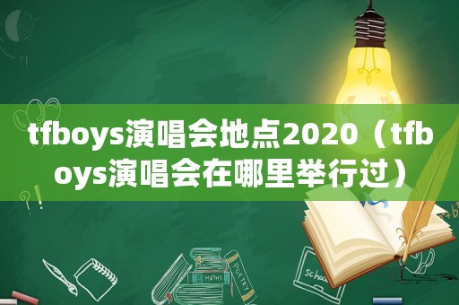 tfboys演唱會(huì)地點(diǎn)2020（tfboys演唱會(huì)在哪里舉行過(guò)）