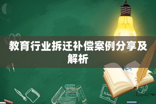 教育行業(yè)拆遷補償案例分享及解析