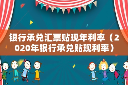 銀行承兌匯票貼現(xiàn)年利率（2020年銀行承兌貼現(xiàn)利率）