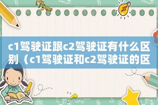 c1駕駛證跟c2駕駛證有什么區(qū)別（c1駕駛證和c2駕駛證的區(qū)別在哪）