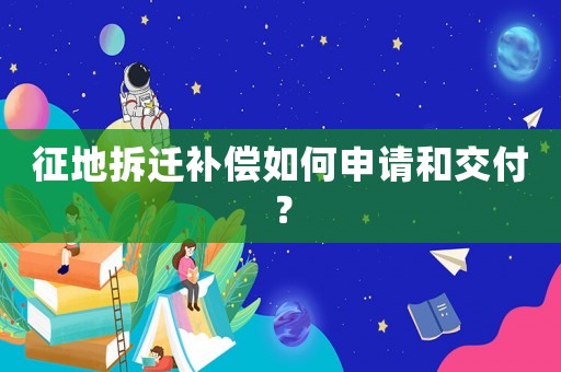 征地拆遷補(bǔ)償如何申請(qǐng)和交付？