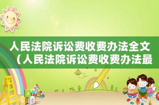 人民法院訴訟費(fèi)收費(fèi)辦法全文（人民法院訴訟費(fèi)收費(fèi)辦法最新）