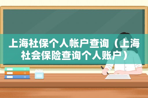 上海社保個人帳戶查詢（上海社會保險(xiǎn)查詢個人賬戶）