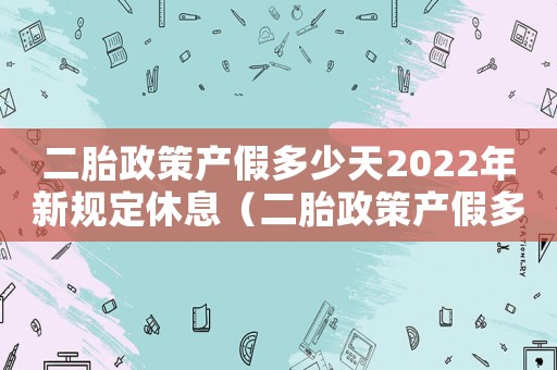 二胎政策產(chǎn)假多少天2022年新規(guī)定休息（二胎政策產(chǎn)假多少天2022年新規(guī)定）