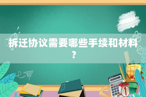 拆遷協(xié)議需要哪些手續(xù)和材料？