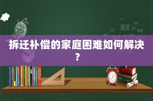拆遷補償?shù)募彝ダщy如何解決？