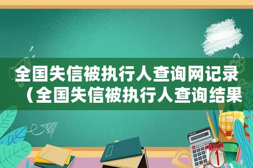 全國(guó)失信被執(zhí)行人查詢網(wǎng)記錄（全國(guó)失信被執(zhí)行人查詢結(jié)果怎么弄）