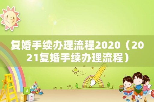 復(fù)婚手續(xù)辦理流程2020（2021復(fù)婚手續(xù)辦理流程）
