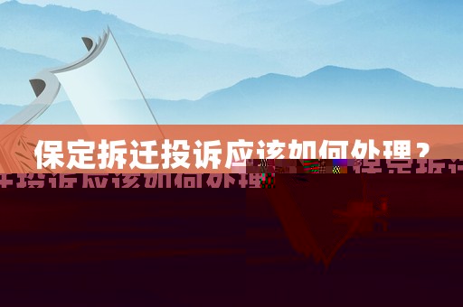保定拆遷投訴應(yīng)該如何處理？