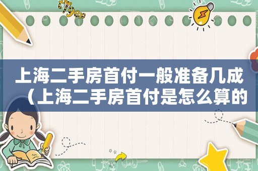 上海二手房首付一般準(zhǔn)備幾成（上海二手房首付是怎么算的呢）