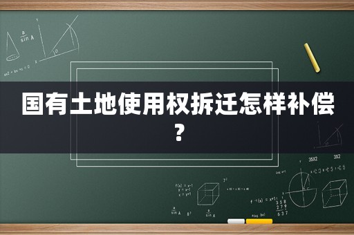 國(guó)有土地使用權(quán)拆遷怎樣補(bǔ)償？